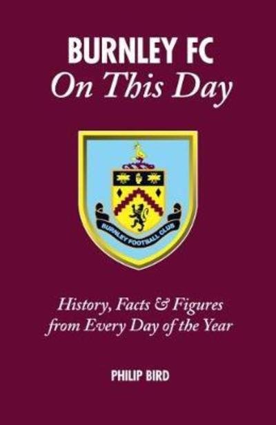 Cover for Philip Bird · Burnley FC On This Day: History, Facts &amp; Figures from Every Day of the Year - On This Day (Inbunden Bok) [None edition] (2018)