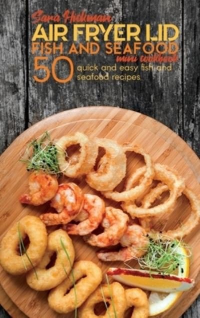 Cover for Sara Hickman · Air Fryer Lid Fish and Seafood Mini Cookbook: 50 quick and easy Fish and Seafood recipes - Air Fryer Mini Cookbooks (Hardcover Book) (2021)