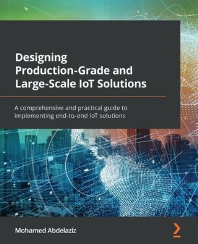 Cover for Mohamed Abdelaziz · Designing Production-Grade and Large-Scale IoT Solutions: A comprehensive and practical guide to implementing end-to-end IoT solutions (Paperback Book) (2022)