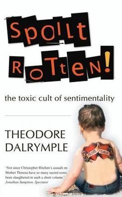 Spoilt Rotten: The Toxic Cult of Sentimentality - Theodore Dalrymple - Kirjat - Gibson Square Books Ltd - 9781906142254 - torstai 7. heinäkuuta 2011