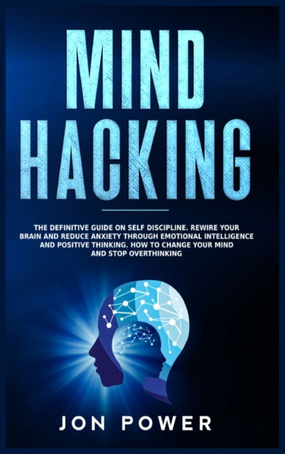 Cover for Jon Power · Mind Hacking: The Definitive Guide on Self Discipline. Rewire Your Brain and Reduce Anxiety through Emotional Intelligence and Positive Thinking. How to Change Your Mind and Stop Overthinking (Hardcover Book) (2020)