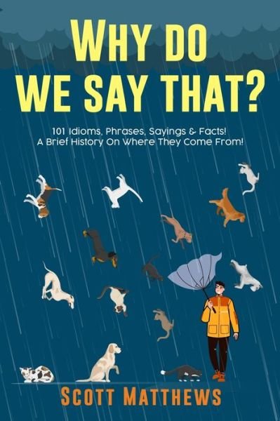 Cover for Scott Matthews · Why Do We Say That? 101 Idioms, Phrases, Sayings &amp; Facts! A Brief History On Where They Come From! (Paperback Bog) (2021)