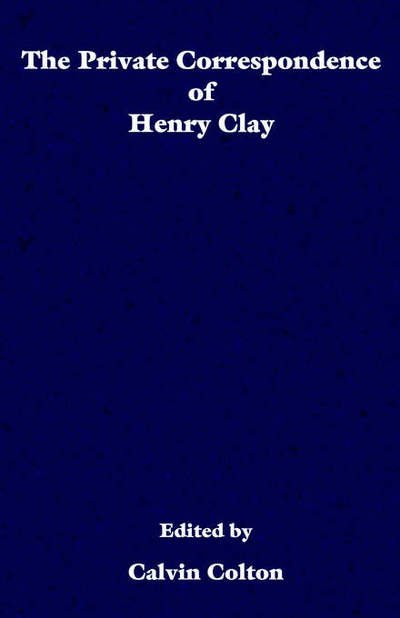 The Private Correspondence of Henry Clay - Calvin Colton - Kirjat - Ross & Perry - 9781932080254 - tiistai 15. lokakuuta 2002