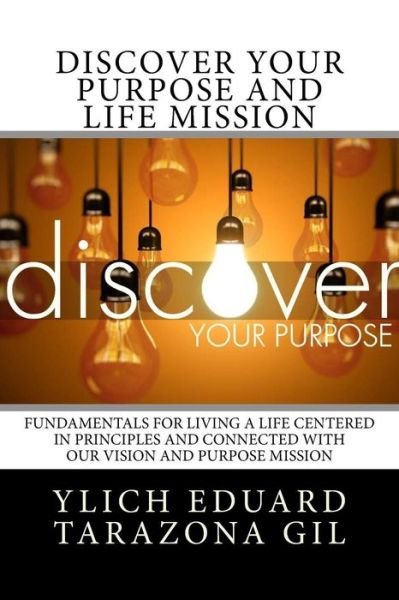 Discover Your Purpose and Life Mission - Ylich Eduard Tarazona Gil - Livros - Createspace Independent Publishing Platf - 9781979850254 - 18 de novembro de 2017