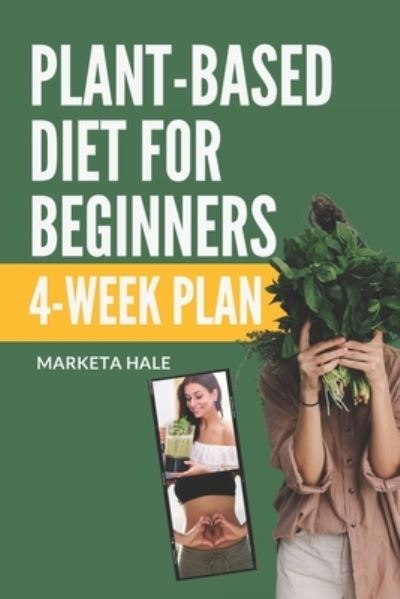 Cover for Marketa Hale · Plant Based Diet for Beginners: 4 week program for an easy transition to a healthy, fit and energetic body - Plant Based Cookbook, Weight Loss, Plant Based Nutrition, Meal Plan) (Paperback Book) (2018)