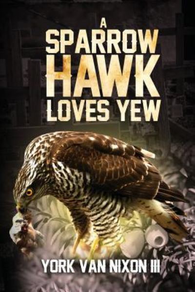 Cover for York Van Nixon III · A Sparrow Hawk Loves Yew (Paperback Book) (2018)