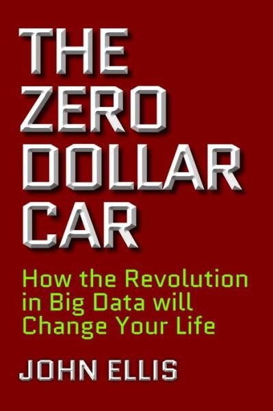 Cover for John Ellis · The Zero Dollar Car: How the Revolution in Big Data will Change Your Life (Hardcover bog) (2017)
