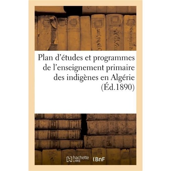 Cover for Hachette · Plan d'Etudes Et Programmes de l'Enseignement Primaire Des Indigenes En Algerie (Paperback Bog) (2017)