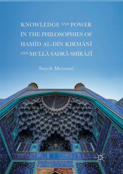 Cover for Sayeh Meisami · Knowledge and Power in the Philosophies of Hamid al-Din Kirmani and Mulla Sadra Shirazi (Taschenbuch) [Softcover reprint of the original 1st ed. 2018 edition] (2018)