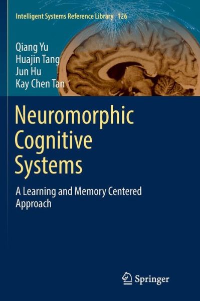 Cover for Qiang Yu · Neuromorphic Cognitive Systems: A Learning and Memory Centered Approach - Intelligent Systems Reference Library (Paperback Book) [Softcover reprint of the original 1st ed. 2017 edition] (2018)