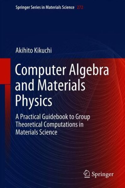 Computer Algebra and Materials Physics: A Practical Guidebook to Group Theoretical Computations in Materials Science - Springer Series in Materials Science - Akihito Kikuchi - Livros - Springer International Publishing AG - 9783319942254 - 19 de julho de 2018