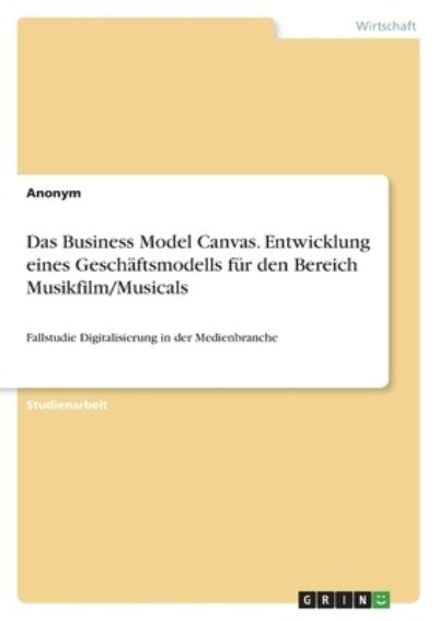 Cover for Anonym · Das Business Model Canvas. Entwicklung eines Geschaftsmodells fur den Bereich Musikfilm / Musicals (Paperback Book) (2022)