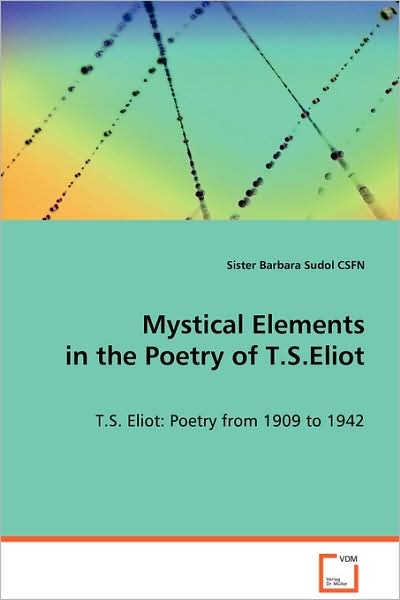 Cover for Sister Barbara Sudol Csfn · Mystical Elements in the Poetry of T.s.eliot: T.s. Eliot: Poetry from 1909 to 1942 (Paperback Book) (2008)