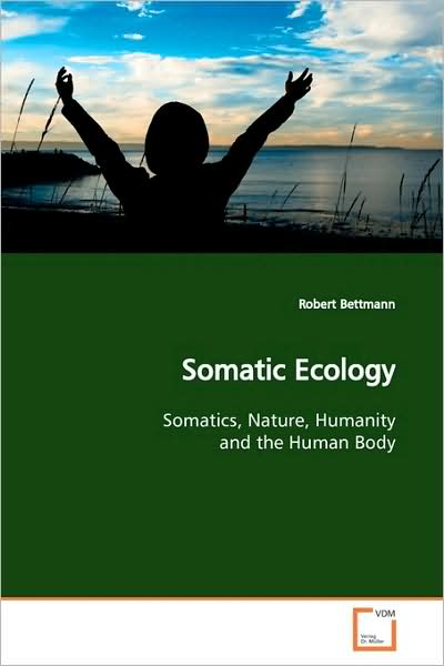 Cover for Robert Bettmann · Somatic Ecology: Somatics, Nature, Humanity and the Human Body (Paperback Book) (2009)