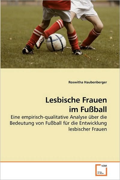 Cover for Roswitha Haubenberger · Lesbische Frauen Im Fußball: Eine Empirisch-qualitative Analyse Über Die Bedeutung Von Fußball Für Die Entwicklung Lesbischer Frauen (Paperback Book) [German edition] (2009)