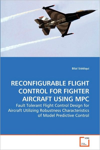 Reconfigurable Flight Control for Fighter Aircraft Using Mpc: Fault Tolerant Flight Control Design for Aircraft Utilizing Robustness Characteristics of Model Predictive Control - Bilal Siddiqui - Bøger - VDM Verlag Dr. Müller - 9783639262254 - 8. juni 2010