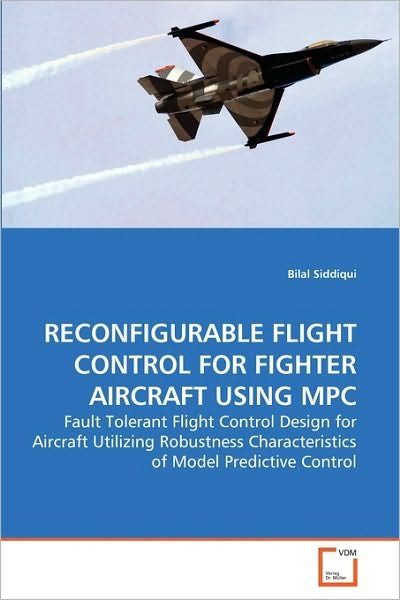 Cover for Bilal Siddiqui · Reconfigurable Flight Control for Fighter Aircraft Using Mpc: Fault Tolerant Flight Control Design for Aircraft Utilizing Robustness Characteristics of Model Predictive Control (Taschenbuch) (2010)