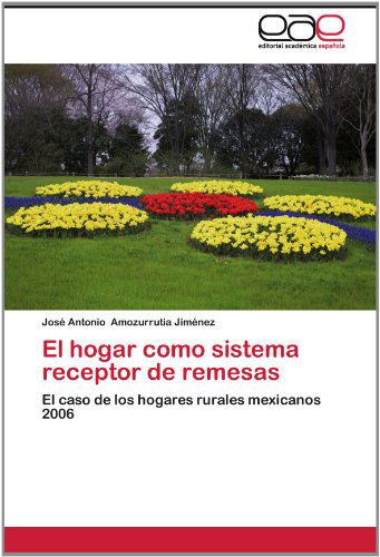 Cover for José Antonio Amozurrutia Jiménez · El Hogar Como Sistema Receptor De Remesas: El Caso De Los Hogares Rurales Mexicanos 2006 (Paperback Book) [Spanish edition] (2012)