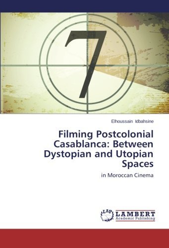 Filming Postcolonial Casablanca: Between Dystopian and Utopian Spaces: in Moroccan Cinema - Elhoussain Idbahsine - Bücher - LAP LAMBERT Academic Publishing - 9783659132254 - 28. Februar 2014