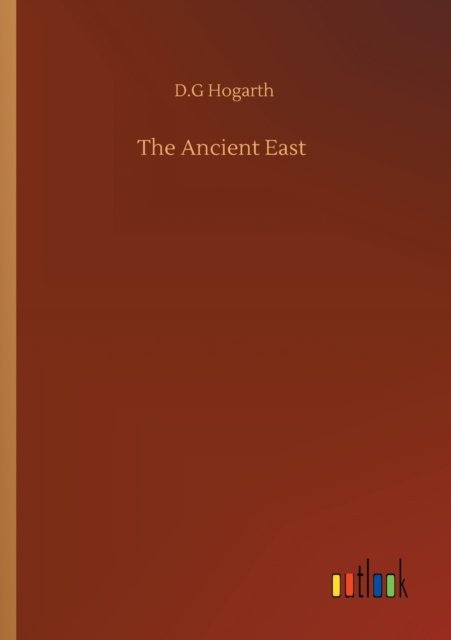 The Ancient East - D G Hogarth - Books - Outlook Verlag - 9783752303254 - July 16, 2020