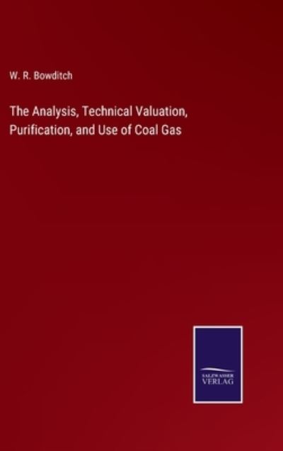 Cover for W. R. Bowditch · The Analysis, Technical Valuation, Purification, and Use of Coal Gas (Hardcover Book) (2022)