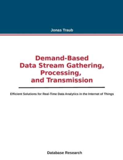 Cover for Jonas Traub · Demand-based Data Stream Gathering, Processing, and Transmission: Efficient Solutions for Real-Time Data Analytics in the Internet of Things (Paperback Book) (2021)