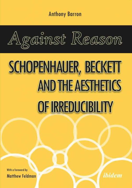 Cover for Anthony Barron · Against Reason: Schopenhauer, Beckett and the Aesthetics of Irreducibility (Paperback Book) [New edition] (2017)