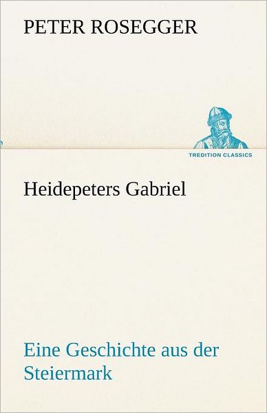 Cover for Peter Rosegger · Heidepeters Gabriel: Eine Geschichte Aus Der Steiermark (Tredition Classics) (German Edition) (Taschenbuch) [German edition] (2012)