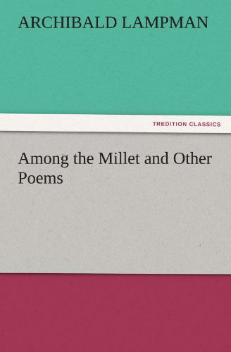 Among the Millet and Other Poems (Tredition Classics) - Archibald Lampman - Books - tredition - 9783842448254 - November 3, 2011