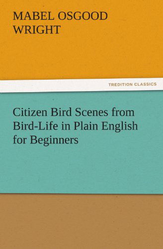 Citizen Bird Scenes from Bird-life in Plain English for Beginners (Tredition Classics) - Mabel Osgood Wright - Books - tredition - 9783842451254 - November 3, 2011