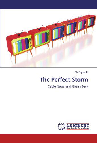 Cover for Ely Figarella · The Perfect Storm: Cable News and Glenn Beck (Taschenbuch) (2011)