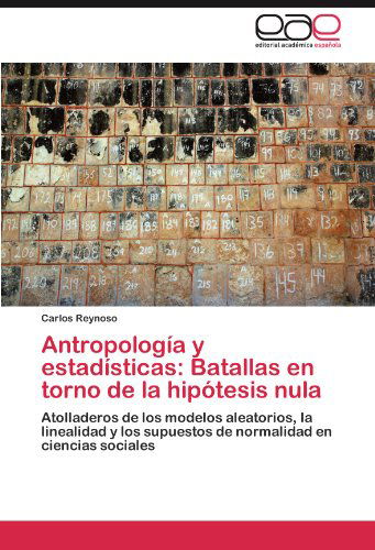 Cover for Carlos Reynoso · Antropología Y Estadísticas: Batallas en Torno De La Hipótesis Nula: Atolladeros De Los Modelos Aleatorios, La Linealidad Y Los Supuestos De Normalidad en Ciencias Sociales (Paperback Book) [Spanish edition] (2011)