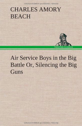 Cover for Charles Amory Beach · Air Service Boys in the Big Battle Or, Silencing the Big Guns (Hardcover bog) (2013)