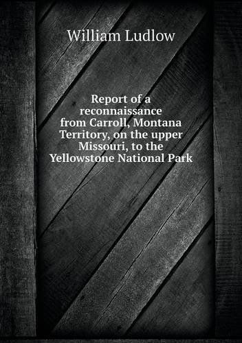 Cover for William Ludlow · Report of a Reconnaissance from Carroll, Montana Territory, on the Upper Missouri, to the Yellowstone National Park (Paperback Book) (2014)