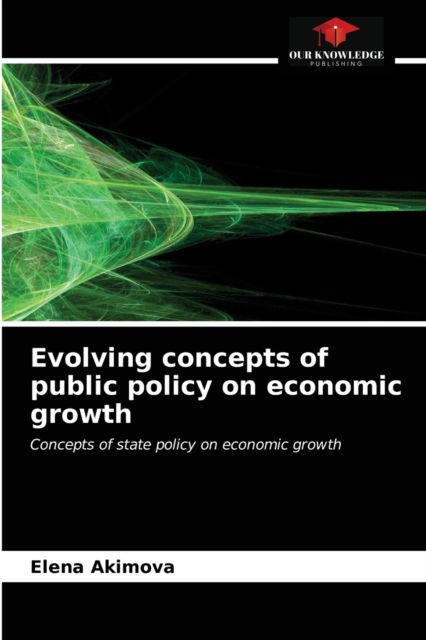 Evolving concepts of public policy on economic growth - Elena Akimova - Books - Our Knowledge Publishing - 9786203486254 - August 23, 2021