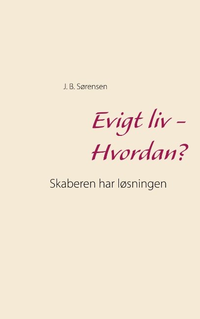 Evigt liv - Hvordan? - J. B. Sørensen - Books - Books on Demand - 9788771882254 - November 22, 2018