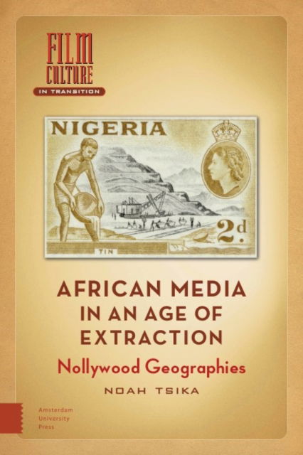 Cover for Noah Tsika · African Media in an Age of Extraction: Nollywood Geographies - Film Culture in Transition (Hardcover Book) (2025)