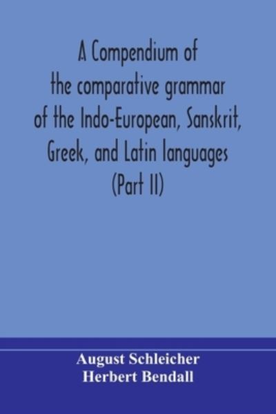 A compendium of the comparative grammar of the Indo-European, Sanskrit, Greek, and Latin languages - August Schleicher - Books - Alpha Edition - 9789354174254 - September 29, 2020