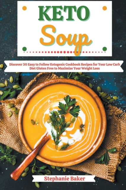 Cover for Stephanie Baker · Keto Soup: Discover 30 Easy to Follow Ketogenic Cookbook Recipes for Your Low Carb Diet Gluten Free to Maximize Your Weight Loss (Taschenbuch) (2021)