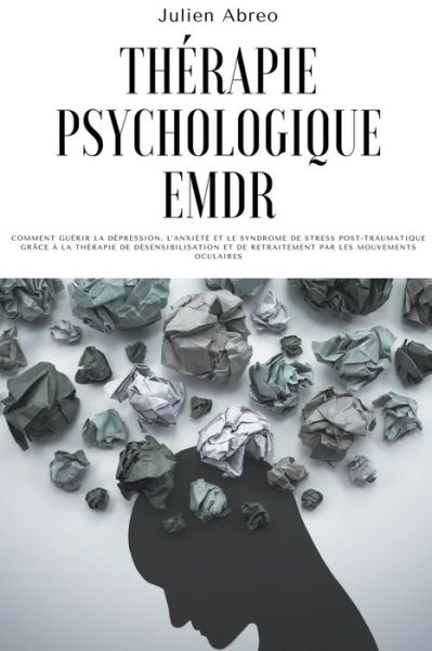 Cover for Julien Abreo · Therapie psychologique EMDR: Comment guerir la depression, l'anxiete et le syndrome de stress post-traumatique grace a la therapie de desensibilisation et de retraitement par les mouvements oculaires (Paperback Book) (2021)