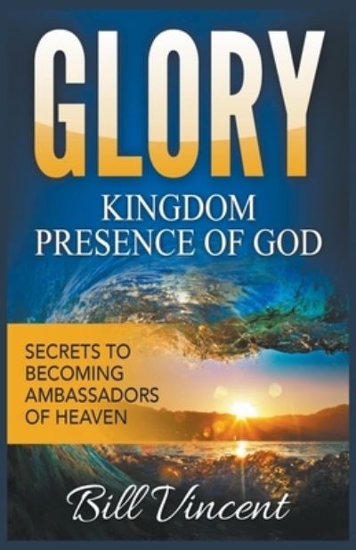 Cover for Bill Vincent · Glory: Kingdom Presence Of God: Secrets to Becoming Ambassadors of Christ (Paperback Book) (2019)