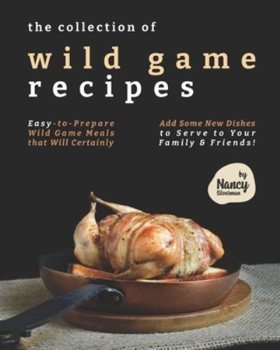 Cover for Nancy Silverman · The Collection of Wild Game Recipes: Easy-to-Prepare Wild Game Meals that Will Certainly Add Some New Dishes to Serve to Your Family &amp; Friends! (Taschenbuch) (2021)