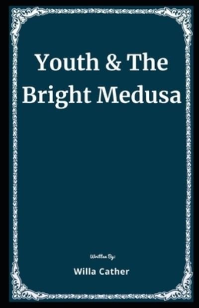 Cover for Willa Cather · Youth and The Bright Medusa Illustrated (Pocketbok) (2020)