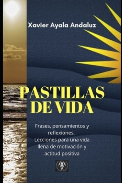 Cover for Xavier Ayala Andaluz · &quot;Pastillas de vida&quot;: Frases, reflexiones, pensamientos. Lecciones para un pensamiento positivo y buena actitud. (Volumen 1) (Paperback Bog) (2020)