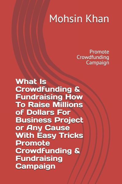 Cover for Mohsin Khan · What Is Crowdfunding &amp; Fundraising How To Raise Millions of Dollars For Business Project or Any Cause With Easy Tricks Promote Crowdfunding &amp; Fundraising Campaign (Paperback Book) (2020)