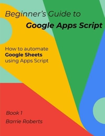 Cover for Barrie Roberts · Beginner's Guide to Google Apps Script 1 - Sheets - Step-By-Step Guides to Google Apps Script (Paperback Book) (2020)