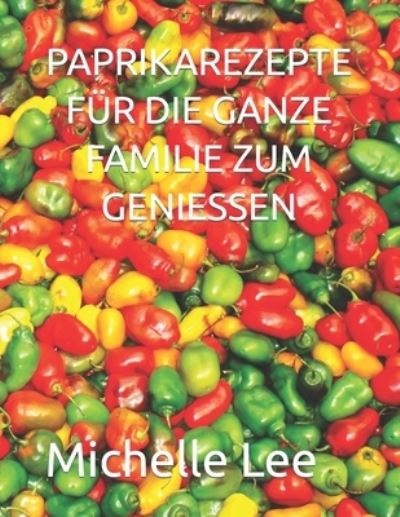 Cover for Michelle Lee · Paprikarezepte Fur Die Ganze Familie Zum Geniessen (Taschenbuch) (2022)