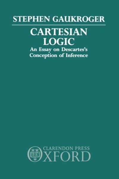 Cover for Gaukroger, Stephen (Senior Lecturer in Philosophy, Senior Lecturer in Philosophy, University of Sydney) · Cartesian Logic: An Essay on Descartes's Conception of Inference (Hardcover Book) (1989)