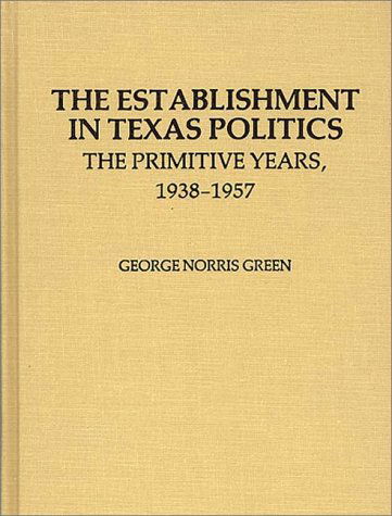 Cover for George N. Green · The Establishment in Texas Politics: The Primitive Years, 1938-1957 (Hardcover Book) (1979)
