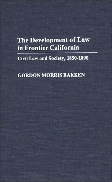 Cover for Gordon Morris Bakken · The Development of Law in Frontier California: Civil Law and Society, 1850-1890 (Inbunden Bok) (1985)